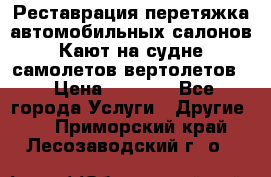 Реставрация,перетяжка автомобильных салонов.Кают на судне,самолетов,вертолетов  › Цена ­ 2 000 - Все города Услуги » Другие   . Приморский край,Лесозаводский г. о. 